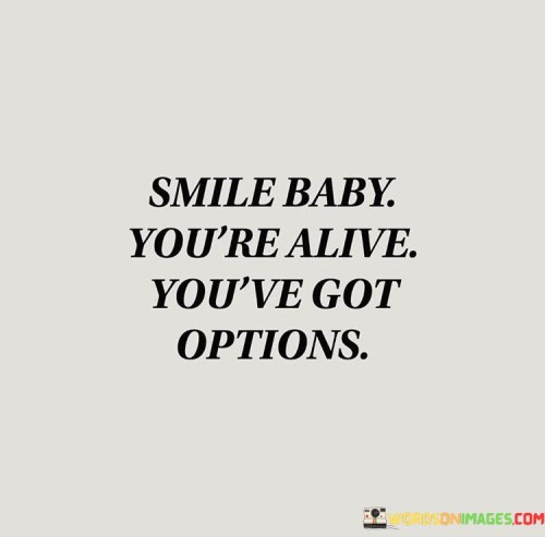 Smile Baby You're Alive You've Got Options Quotes