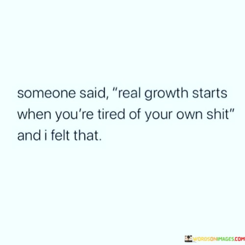 Someone Said Real Growth Starts When You're Tired Quotes