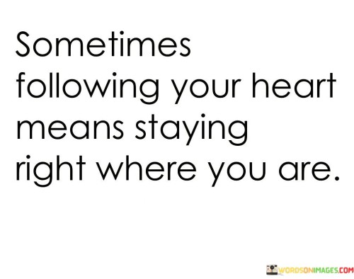 Sometimes Following Your Heart Means Staying Quotes