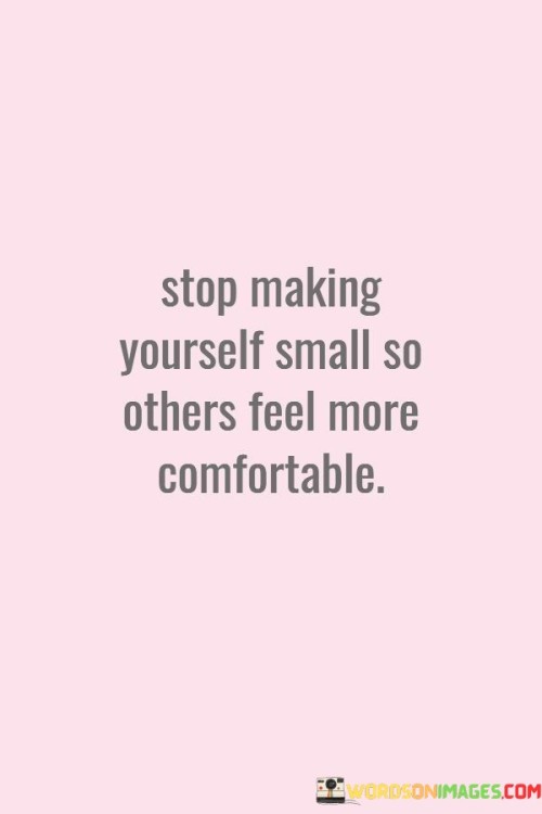 Stop Making Yourself Small So Others Feel More Comfortable Quotes