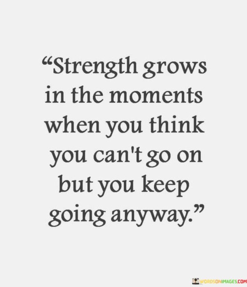 Strength Grows In The Moments When You Think You Can't Quotes