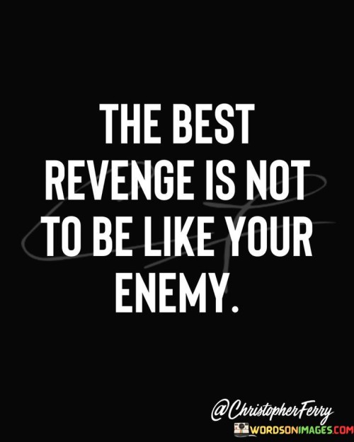 The Best Revenge Is Not To Be Like Your Enemy Quotes