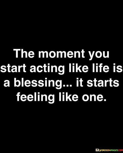 The Moment You Start Acting Like Life Is A Blessing Quotes