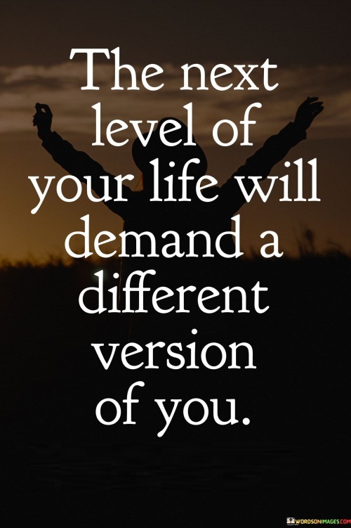 The Next Level Of Your Life Will Demand A Different Version Of You Quotes