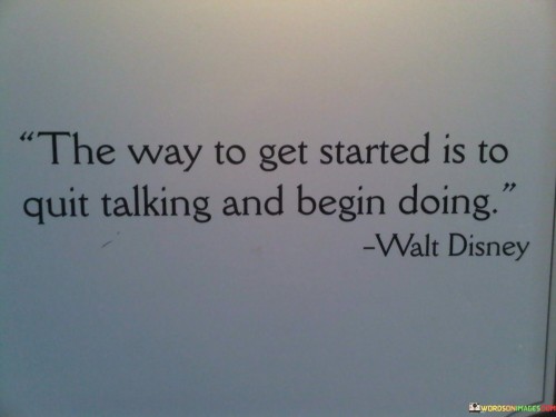 The Way To Get Started Is To Quit Talking Quotes