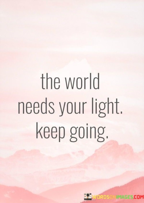 The World Needs Your Light Keep Going Quotes