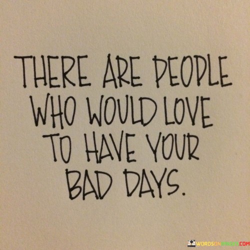 There-Are-People-Who-Would-Love-To-Have-Your-Bad-Days-Quotes.jpeg
