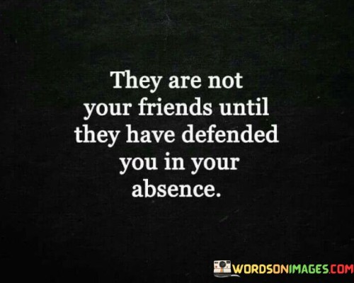 They Are Not Your Friends Until They Have Defended You In Quotes