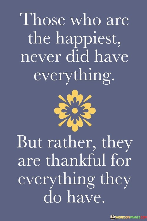 Those Who Are The Happiest Never Did Have Everything Quotes