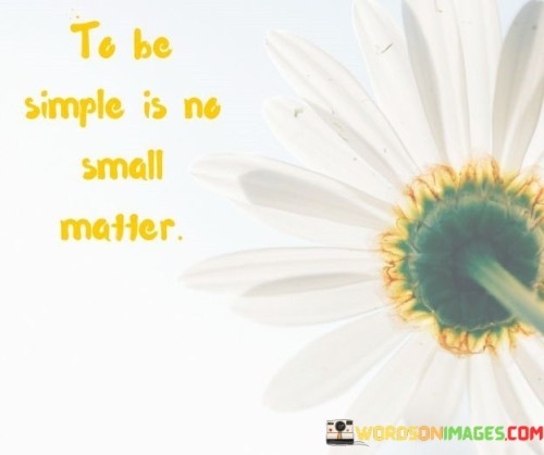 To Be Simple Is No Small Matter Quotes