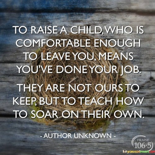 To Raise A Child Who Is Comfortable Enough To Leave You Quotes