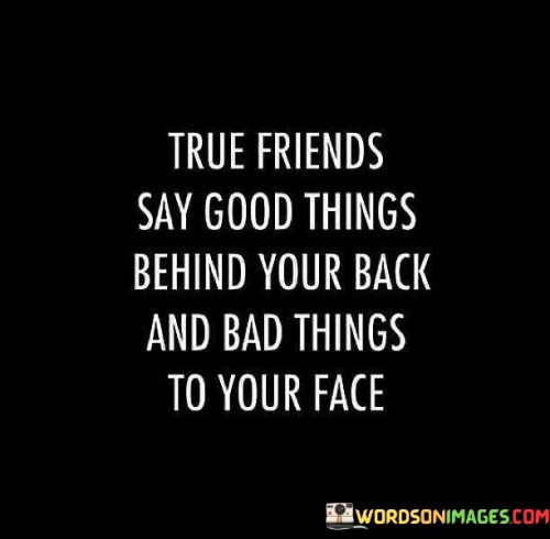True Friends Say Good Things Behind Your Back Quotes