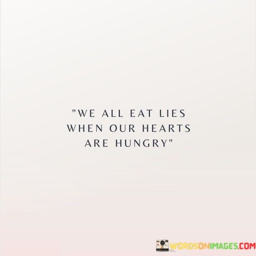 We All Eat Lies When Our Hearts Are Hungry Quotes