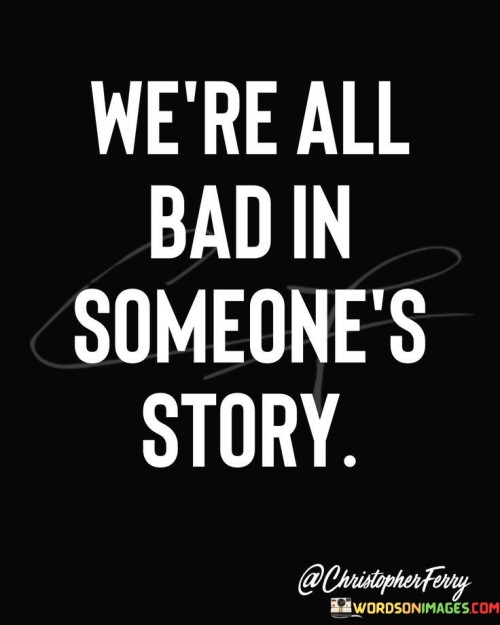 We Are All Bad In Someones Story Quotes