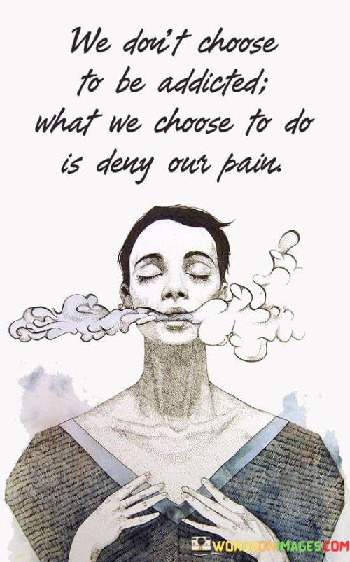 We Don't Choose To Be Addicted What We Quotes