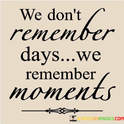 We Don't Remember Days We Remember Moments Quotes