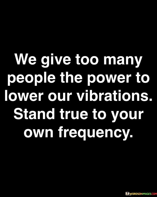 We Give Too Many People The Power To Lower Our Vibrations Quotes