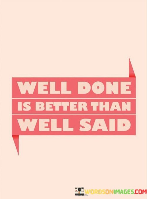 Well Done Is Better Than Well Said Quotes