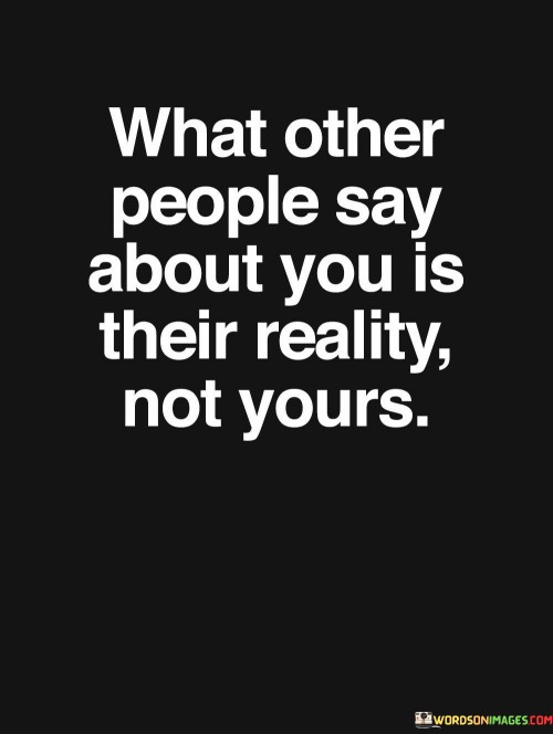 What Other People Say About You Is Their Reality Not Yours Quotes