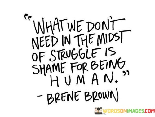 What We Don't Need In The Midst Of Struggle Is Shame For Quotes