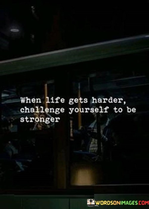 When Life Gets Harder Challenge Yourself To Be Stronger Quotes