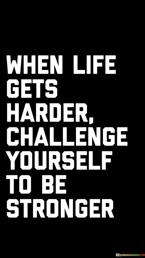 When Life Gets Harder Challenge Yourself To Be Stronger Quotes