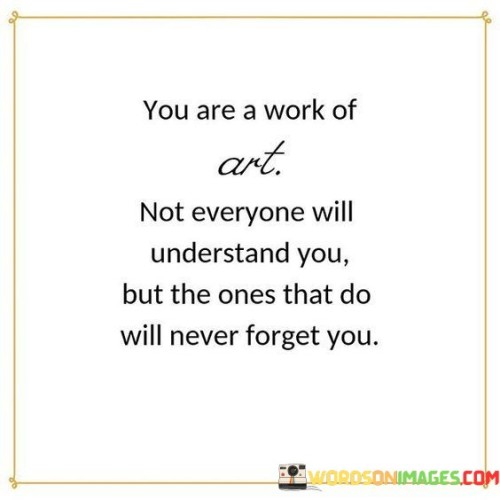 You Are A Work Of Art Not Everyone Will Understand You Quotes