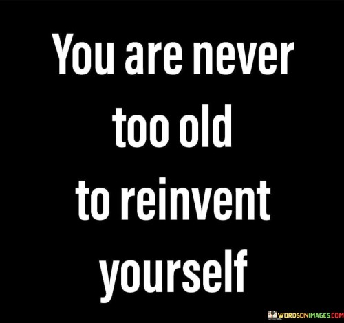 You Are Never Too Old To Reinvent Yourself Quotes