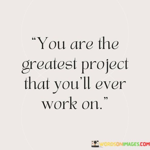 You Are The Greatest Project That You'll Ever Work On Quotes