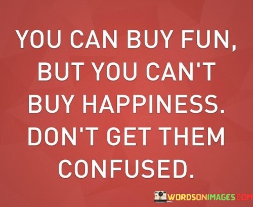 You Can Buy Fun But You Can't Buy Happiness Quotes