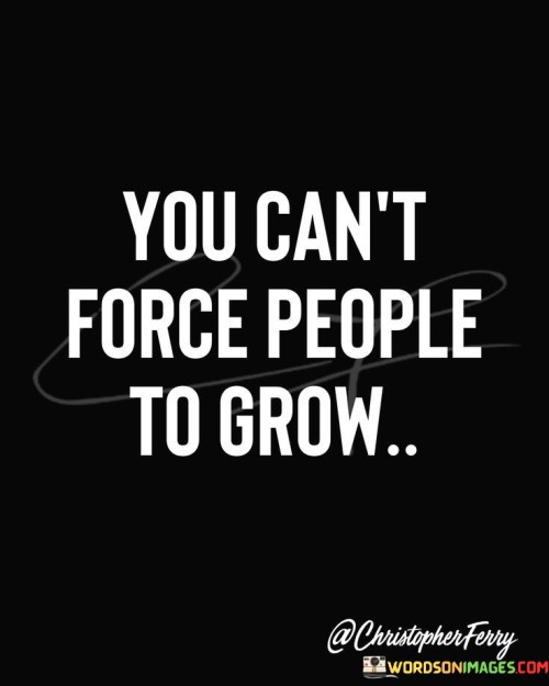 You Can't Force People To Grow Quotes