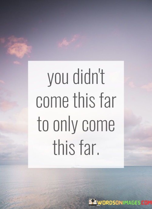 You Didn't Come This Far To Only Come This Far Quotes