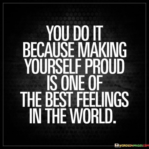 You Do It Because Making Yourself Proud Is One Of Quotes