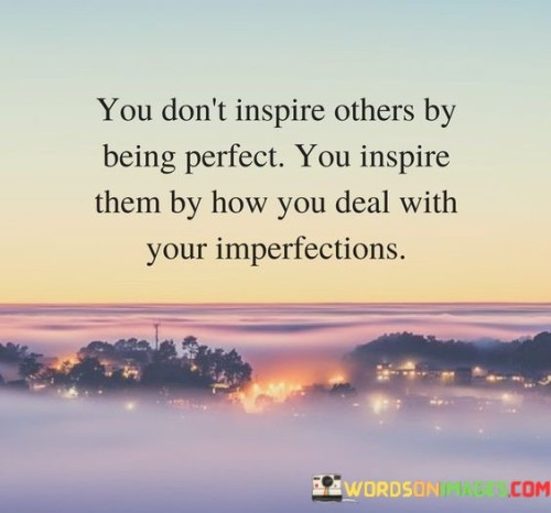 You Don't Inspire Others By Being Perfect Quotes