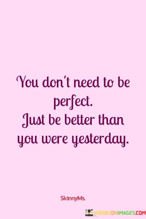 You Don't Need To Be Perfect Just Be Better Than Quotes