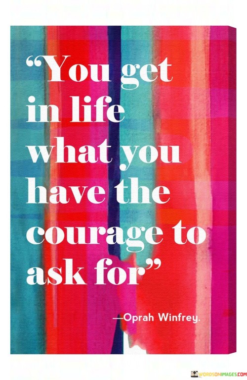 You Get In Life What You Have The Courage To Ask For Quotes