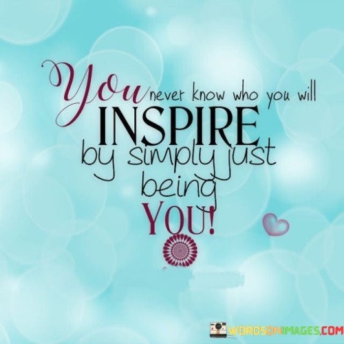 You Never Know Who You Will Inspire By Simply Just Quotes