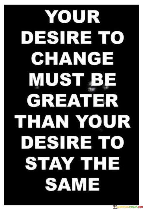 Your Desire To Change Must Be Greater Than Your Quotes