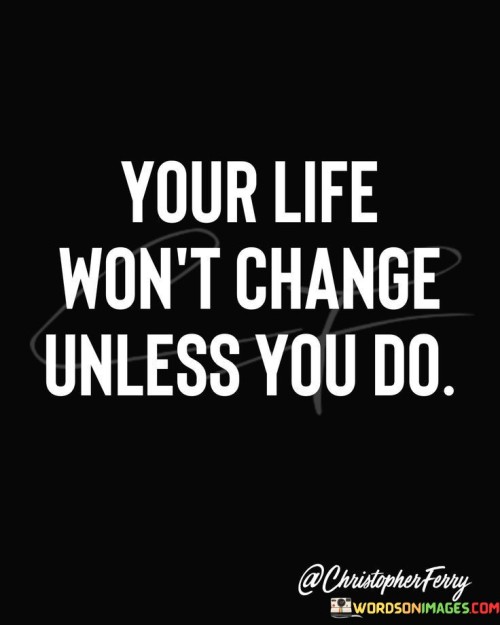 Your Life Won't Change Unless You Do Quotes