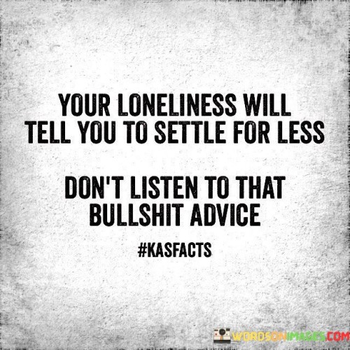 Your Loneliness Will Tell You To Settle For Less Don't Listen Quotes