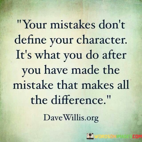 Your Mistakes Don't Define Your Character It's What You Quotes