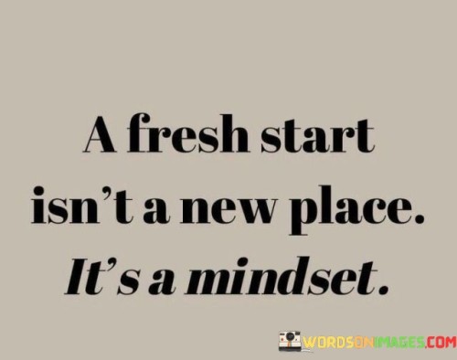 A-Fresh-Start-Isnt-A-New-Place-Its-A-Mindset-Quotes.jpeg