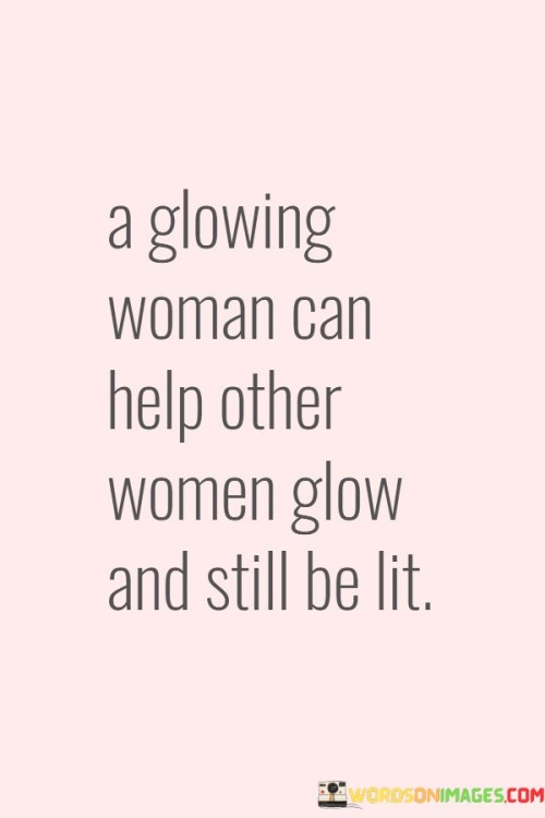 A Glowing Woman Can Help Other Women Glow Quotes Quotes