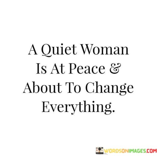 A Quiet Woman Is At Peace & About To Change Everything Quotes Quotes