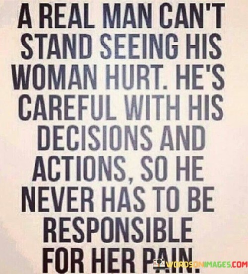 A Real Man Can't Stand Seeing His Woman Hurt He's Careful With His Decisions And Actions Quotes