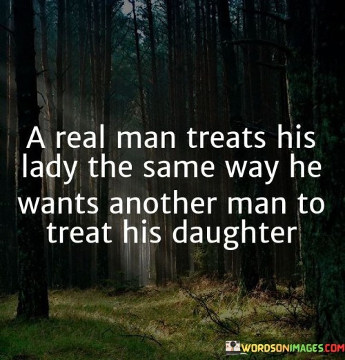 A Real Man Treats His Lady The Same Way He Wants Another Man To Treat His Daughter Quotes