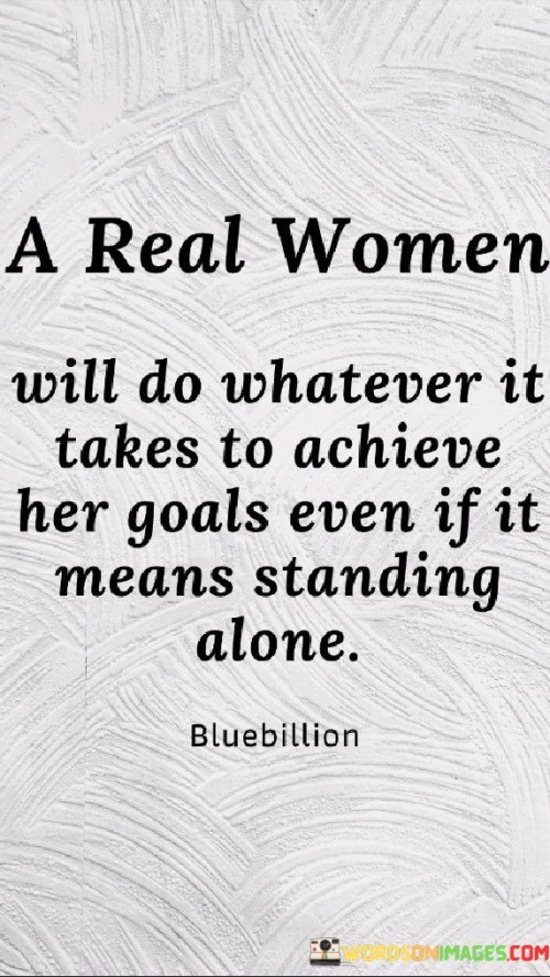 A Real Women Will Do Whatever It Takes To Achieve Quotes Quotes