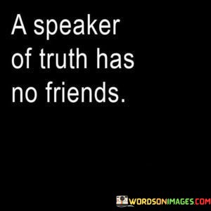 A-Speaker-Of-Truth-Has-No-Friends-Quotes.jpeg