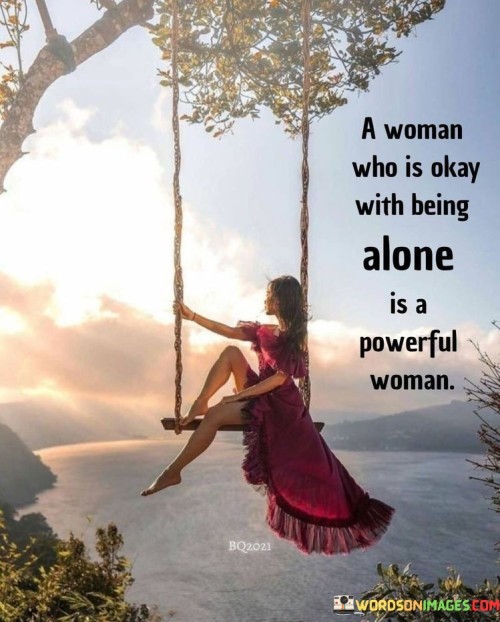 A Woman Who Is Okay With Being Alone Is A Powerful Woman Quotes