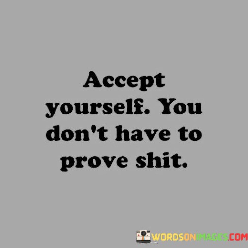 Accept-Yourself-You-Dont-Have-To-Prove-Shit-Quotes.jpeg